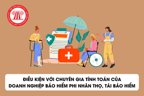 Điều kiện, tiêu chuẩn với chuyên gia tính toán của doanh nghiệp bảo hiểm phi nhân thọ, tái bảo hiểm