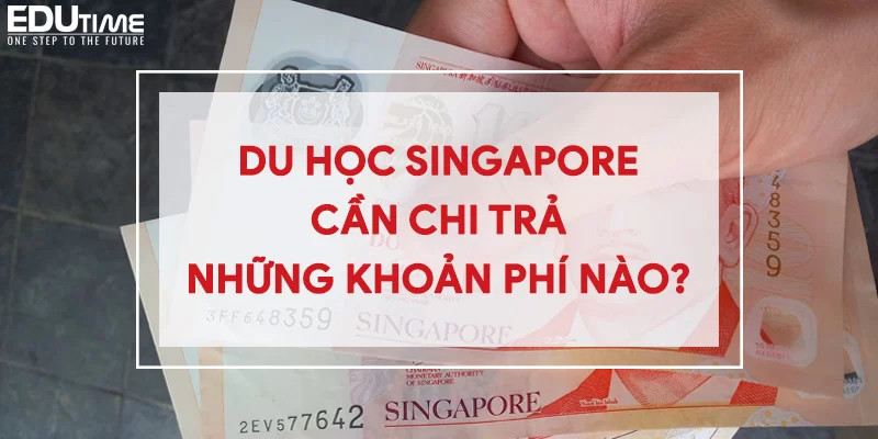 Chi phí du học Singapore 2024 MỚI NHẤT bao nhiêu tiền?