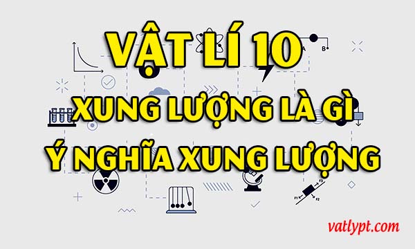 Xung lượng là gì? ý nghĩa vật lí của xung lượng, vật lí 10